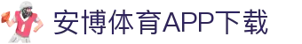 安博体育官方网站 - Anbo Sports 全站登录与APP下载